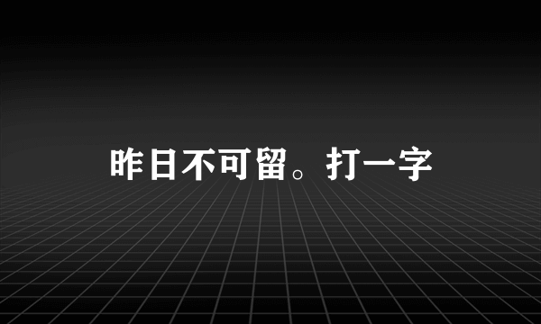 昨日不可留。打一字