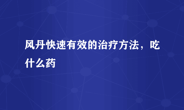 风丹快速有效的治疗方法，吃什么药