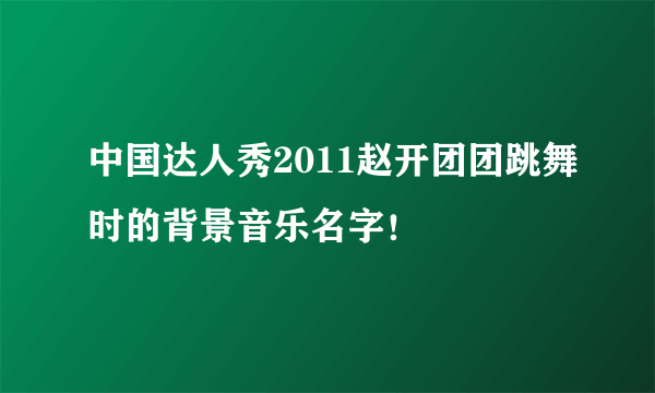 中国达人秀2011赵开团团跳舞时的背景音乐名字！