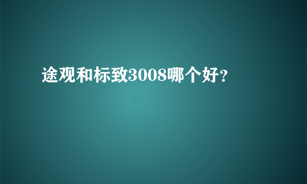 途观和标致3008哪个好？