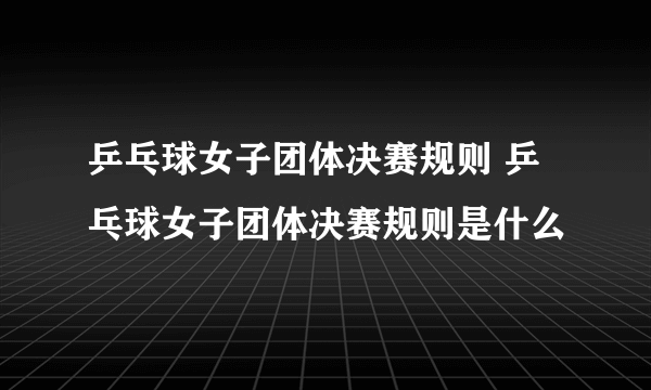 乒乓球女子团体决赛规则 乒乓球女子团体决赛规则是什么