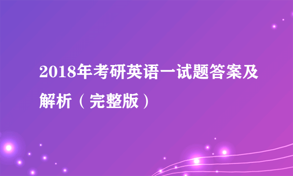 2018年考研英语一试题答案及解析（完整版）