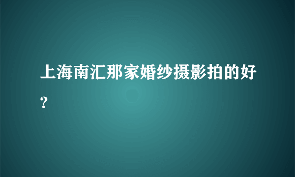 上海南汇那家婚纱摄影拍的好？