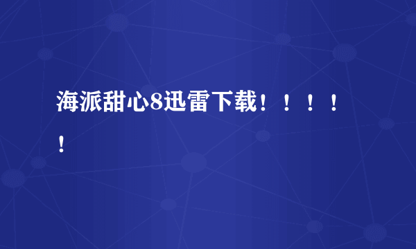 海派甜心8迅雷下载！！！！！