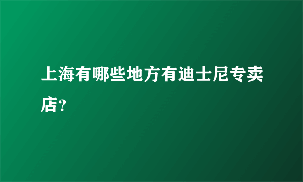 上海有哪些地方有迪士尼专卖店？