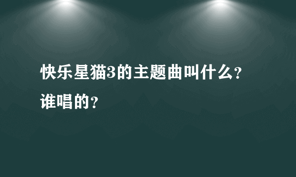 快乐星猫3的主题曲叫什么？谁唱的？