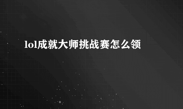 lol成就大师挑战赛怎么领