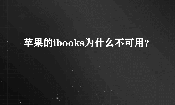 苹果的ibooks为什么不可用？