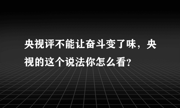 央视评不能让奋斗变了味，央视的这个说法你怎么看？