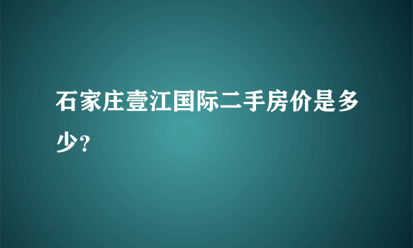 石家庄壹江国际二手房价是多少？