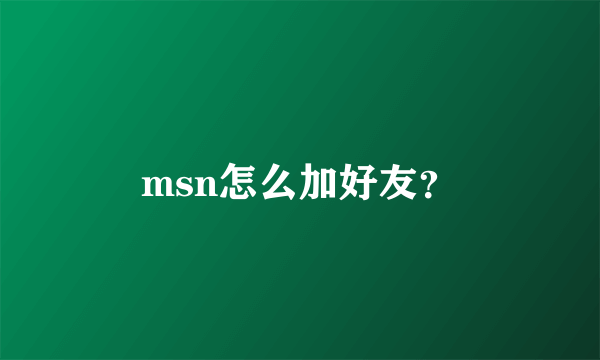 msn怎么加好友？