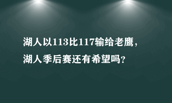 湖人以113比117输给老鹰，湖人季后赛还有希望吗？