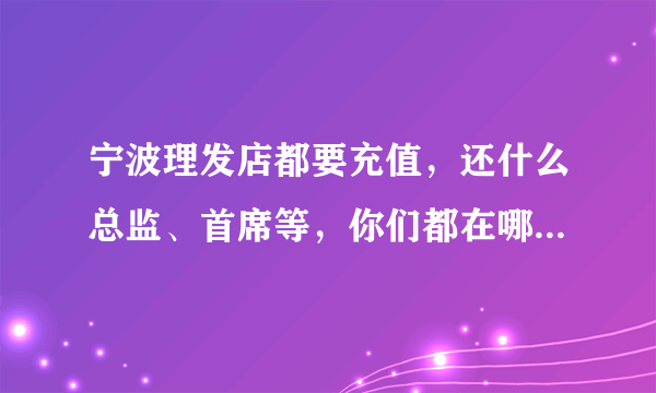 宁波理发店都要充值，还什么总监、首席等，你们都在哪里理发？