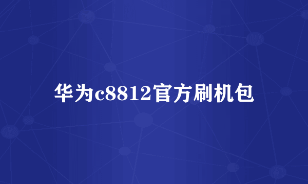 华为c8812官方刷机包