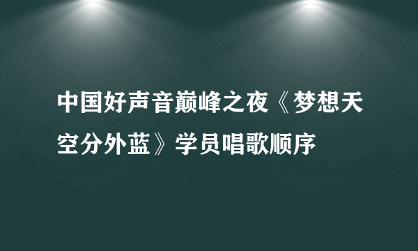 中国好声音巅峰之夜《梦想天空分外蓝》学员唱歌顺序