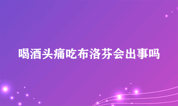 喝酒头痛吃布洛芬会出事吗