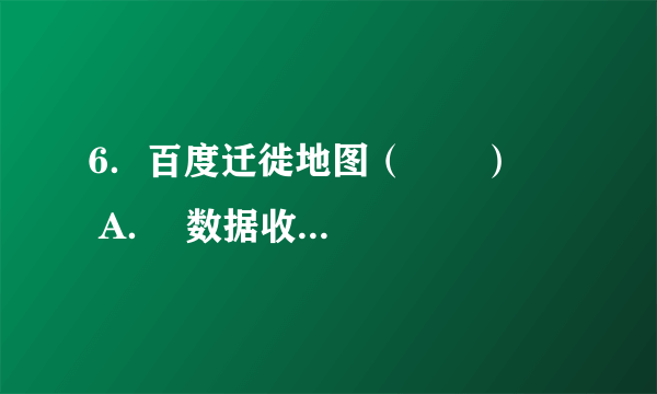 6．百度迁徙地图（　　）      A．  数据收集应用了RS和GPS技术    B．  具有直观、数据更新快的特点      C．  利用虚拟技术可预测人口流动方向    D．  可进行交通方式选择与行程规划