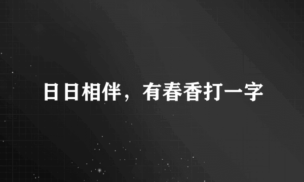 日日相伴，有春香打一字