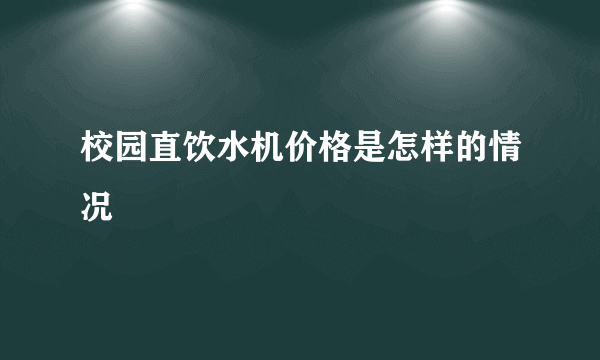 校园直饮水机价格是怎样的情况