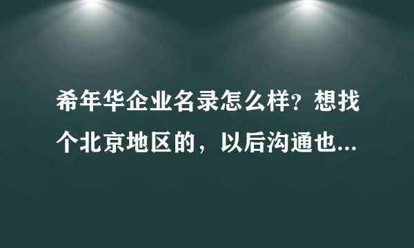 希年华企业名录怎么样？想找个北京地区的，以后沟通也方便，找了一家认为不错的，但是不知道具体怎么样？