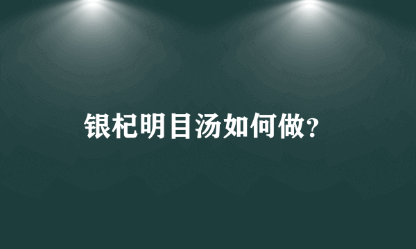 银杞明目汤如何做？