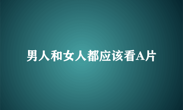 男人和女人都应该看A片