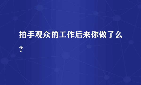 拍手观众的工作后来你做了么？