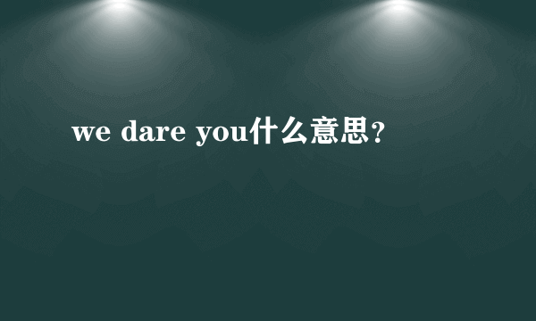 we dare you什么意思？