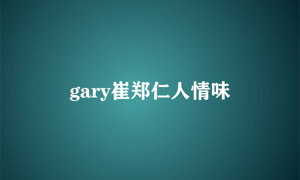 gary崔郑仁人情味