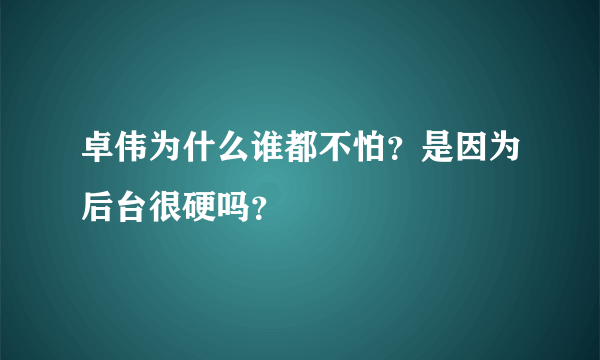 卓伟为什么谁都不怕？是因为后台很硬吗？