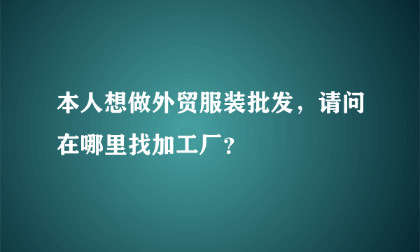 本人想做外贸服装批发，请问在哪里找加工厂？