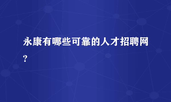 永康有哪些可靠的人才招聘网?