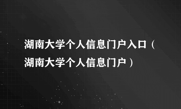 湖南大学个人信息门户入口（湖南大学个人信息门户）