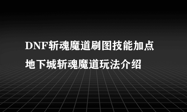 DNF斩魂魔道刷图技能加点 地下城斩魂魔道玩法介绍