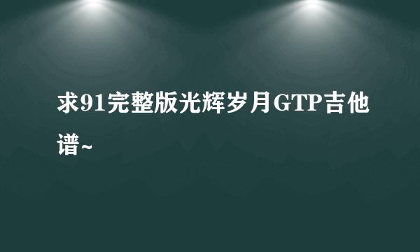 求91完整版光辉岁月GTP吉他谱~