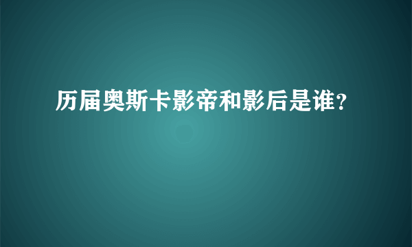 历届奥斯卡影帝和影后是谁？