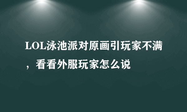 LOL泳池派对原画引玩家不满，看看外服玩家怎么说