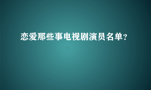 恋爱那些事电视剧演员名单？