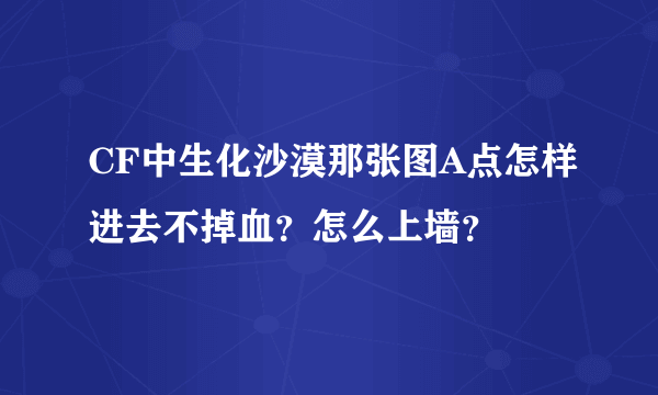 CF中生化沙漠那张图A点怎样进去不掉血？怎么上墙？