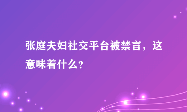 张庭夫妇社交平台被禁言，这意味着什么？