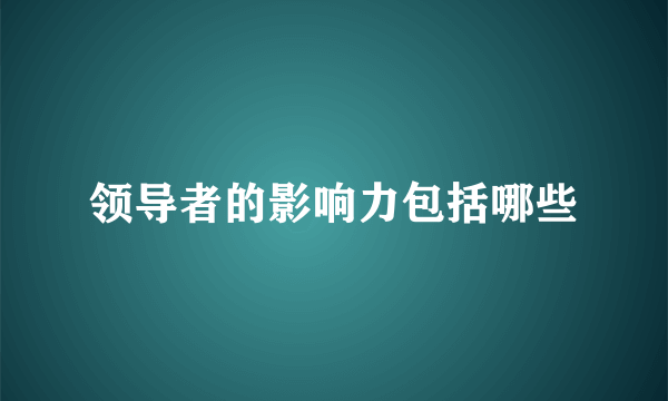 领导者的影响力包括哪些