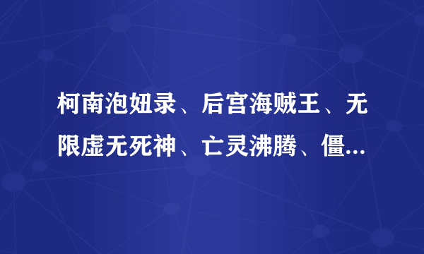 柯南泡妞录、后宫海贼王、无限虚无死神、亡灵沸腾、僵尸特警之艳遇不休、穿越机器猫、天龙风月传