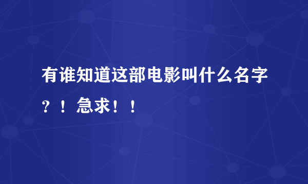 有谁知道这部电影叫什么名字？！急求！！