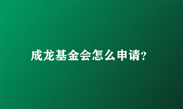 成龙基金会怎么申请？