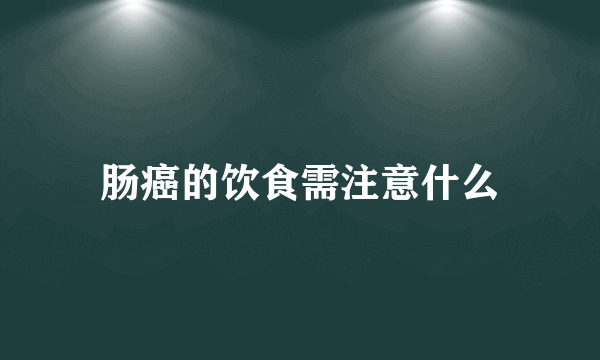 肠癌的饮食需注意什么