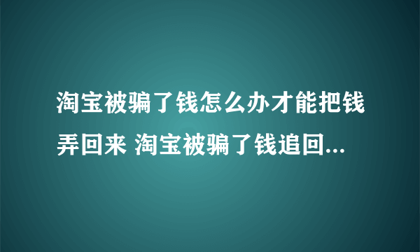 淘宝被骗了钱怎么办才能把钱弄回来 淘宝被骗了钱追回钱的方法介绍