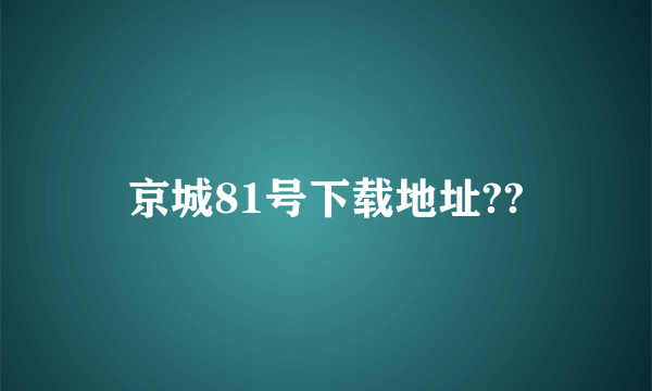 京城81号下载地址??