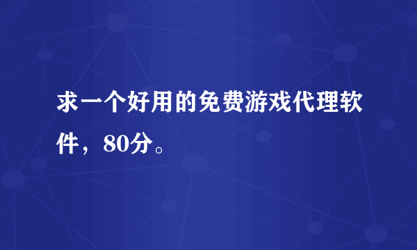 求一个好用的免费游戏代理软件，80分。