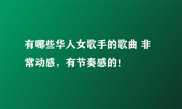 有哪些华人女歌手的歌曲 非常动感，有节奏感的！