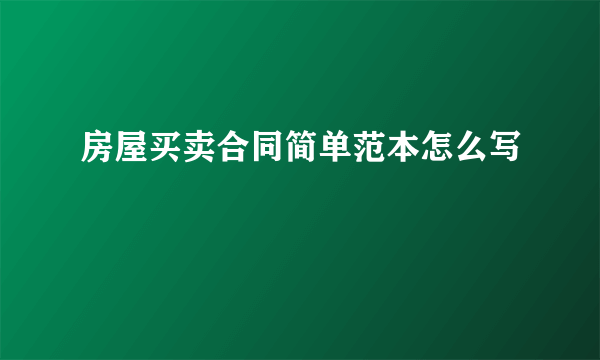 房屋买卖合同简单范本怎么写